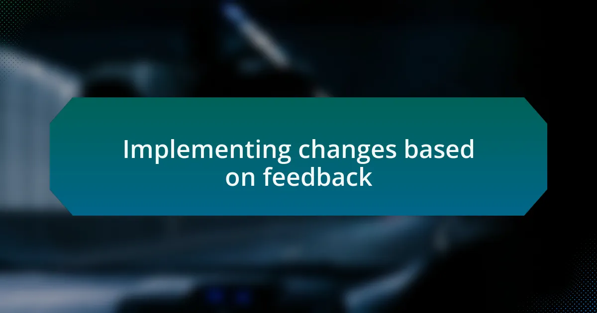 Implementing changes based on feedback