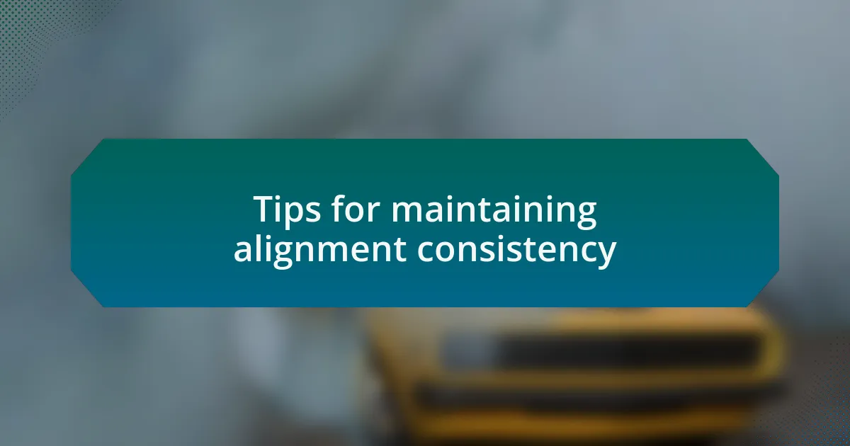 Tips for maintaining alignment consistency